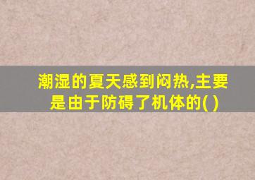 潮湿的夏天感到闷热,主要是由于防碍了机体的( )